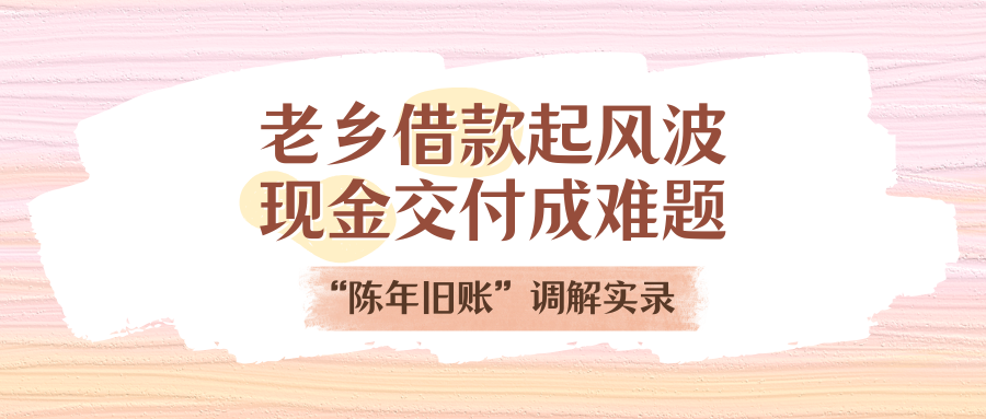 老乡告贷刮风浪，现金交付成难题！“陈年旧账”排解实录